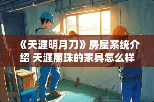 《天涯明月刀》房屋系统介绍 天涯丽珠的家具怎么样