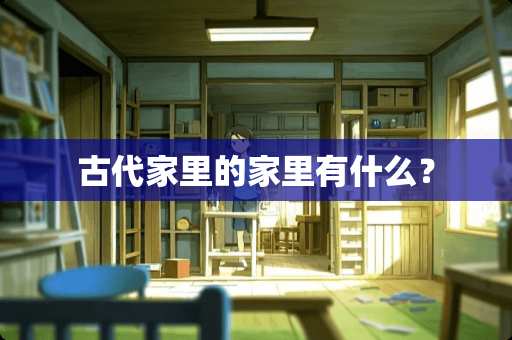 古代家里的家里有什么？