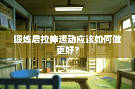 锻炼后拉伸运动应该如何做更好？