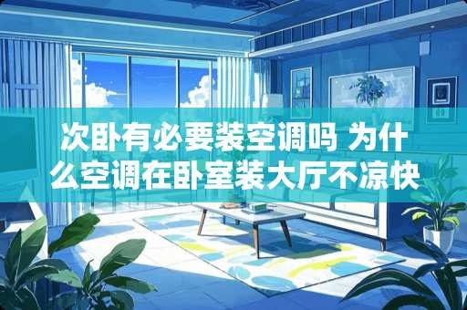 次卧有必要装空调吗 为什么空调在卧室装大厅不凉快