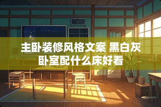 主卧装修风格文案 黑白灰卧室配什么床好看