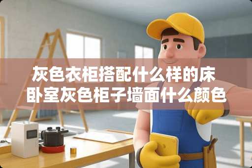 灰色衣柜搭配什么样的床 卧室灰色柜子墙面什么颜色的好看