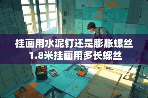 挂画用水泥钉还是膨胀螺丝 1.8米挂画用多长螺丝