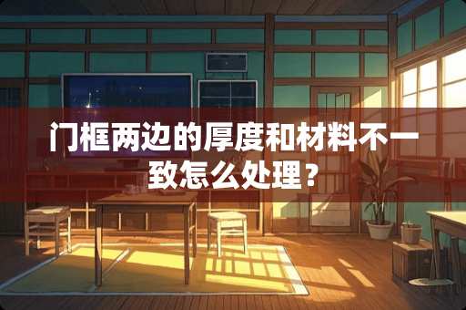 门框两边的厚度和材料不一致怎么处理？