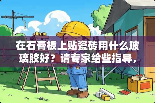 在石膏板上贴瓷砖用什么玻璃胶好？请专家给些指导，谢谢了 瓷砖用什么胶粘石膏板