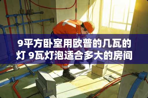 9平方卧室用欧普的几瓦的灯 9瓦灯泡适合多大的房间