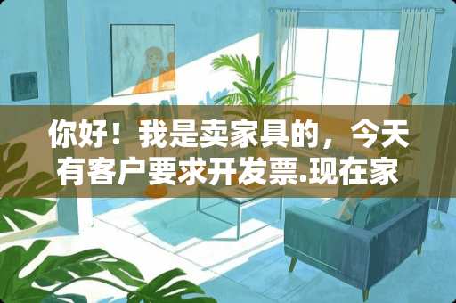 你好！我是卖家具的，今天有客户要求开发票.现在家具发票多少个点啊？