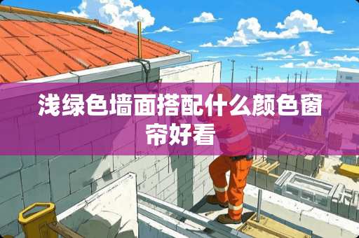 浅绿色墙面搭配什么颜色窗帘好看