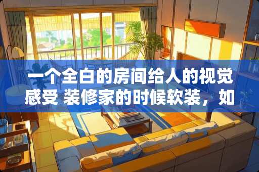 一个全白的房间给人的视觉感受 装修家的时候软装，如何搭配装饰画