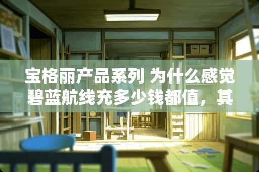 宝格丽产品系列 为什么感觉碧蓝航线充多少钱都值，其他游戏不想充一块钱呢