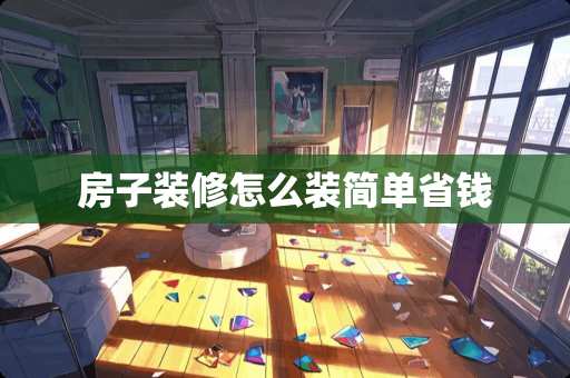 房子装修怎么装简单省钱