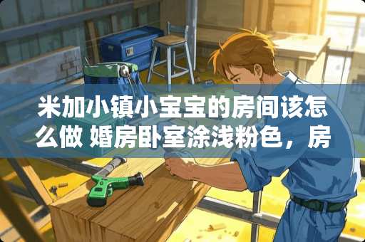 米加小镇小宝宝的房间该怎么做 婚房卧室涂浅粉色，房顶还涂吗？如果都涂了会不会视觉疲劳啊