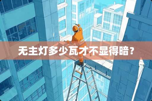 无主灯多少瓦才不显得暗？