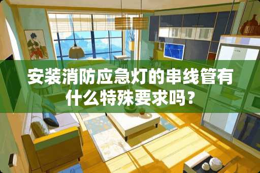 安装消防应急灯的串线管有什么特殊要求吗？