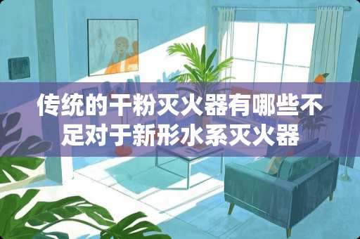 传统的干粉灭火器有哪些不足对于新形水系灭火器