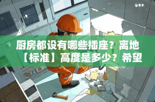 厨房都设有哪些插座？离地【标准】高度是多少？希望能详细点说明