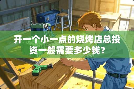 开一个小一点的烧烤店总投资一般需要多少钱？
