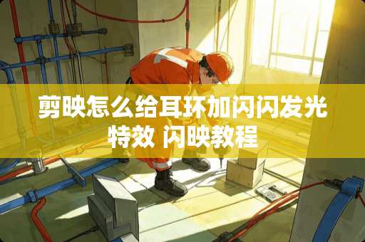 剪映怎么给耳环加闪闪发光特效 闪映教程