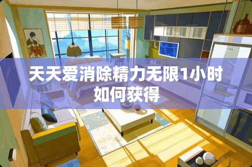 天天爱消除精力无限1小时如何获得