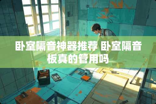 卧室隔音神器推荐 卧室隔音板真的管用吗