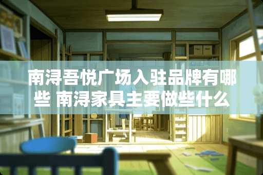 南浔吾悦广场入驻品牌有哪些 南浔家具主要做些什么家具