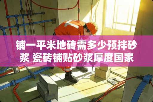 铺一平米地砖需多少预拌砂浆 瓷砖铺贴砂浆厚度国家标准