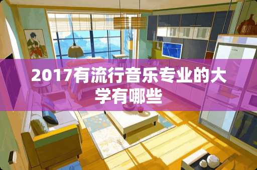 2017有流行音乐专业的大学有哪些