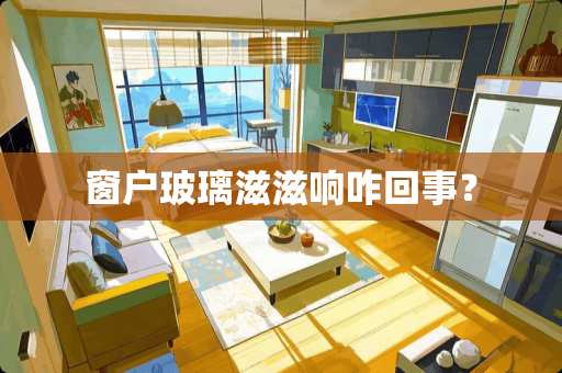 窗户玻璃滋滋响咋回事？