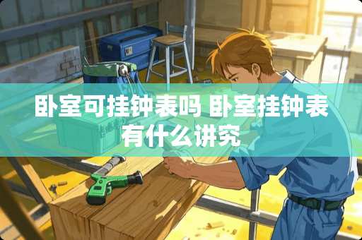 卧室可挂钟表吗 卧室挂钟表有什么讲究