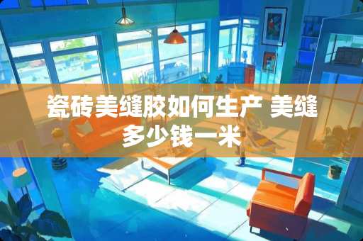 瓷砖美缝胶如何生产 美缝多少钱一米