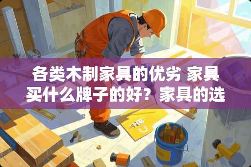 各类木制家具的优劣 家具买什么牌子的好？家具的选购技巧