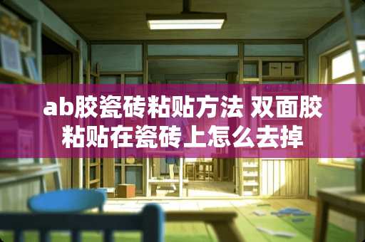 ab胶瓷砖粘贴方法 双面胶粘贴在瓷砖上怎么去掉