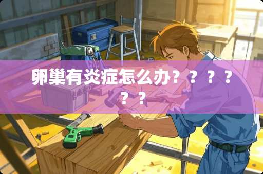 卵巢有炎症怎么办？？？？？？