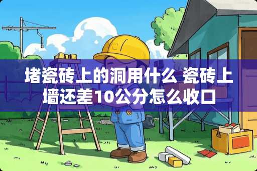 堵瓷砖上的洞用什么 瓷砖上墙还差10公分怎么收口