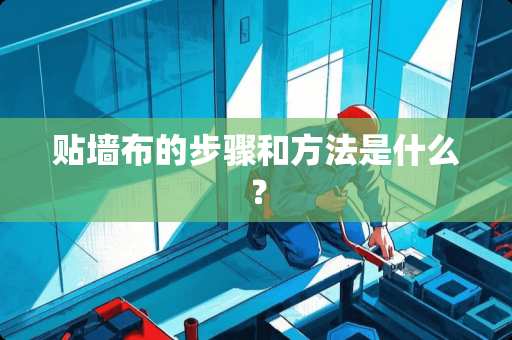 贴墙布的步骤和方法是什么？