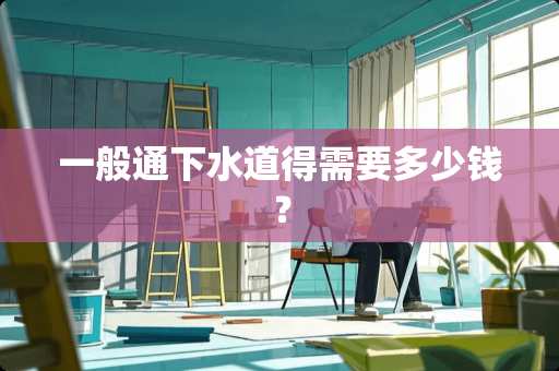 一般通下水道得需要多少钱？