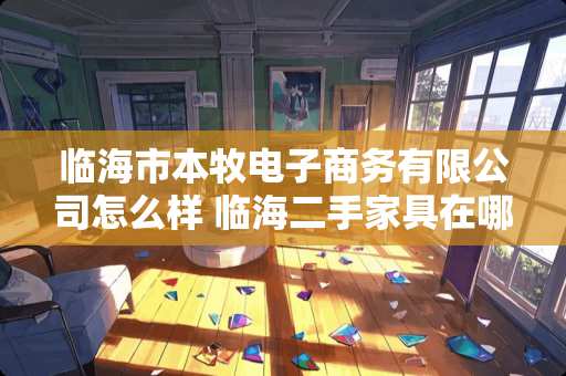临海市本牧电子商务有限公司怎么样 临海二手家具在哪里卖