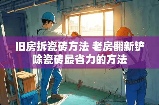 旧房拆瓷砖方法 老房翻新铲除瓷砖最省力的方法