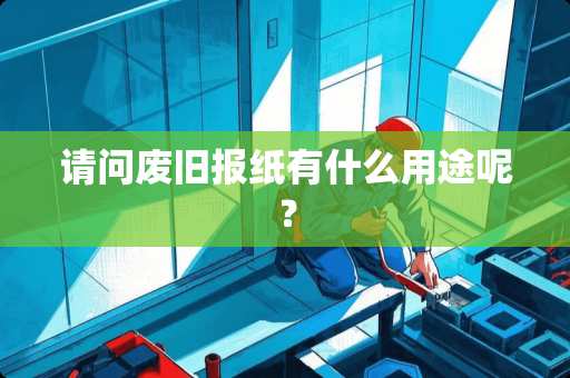 请问废旧报纸有什么用途呢？