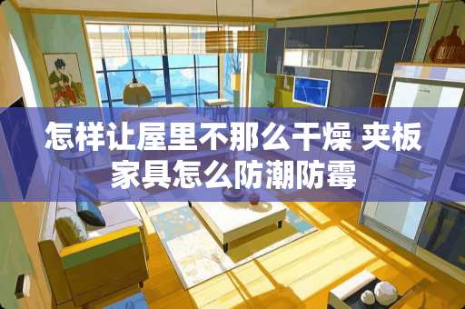 怎样让屋里不那么干燥 夹板家具怎么防潮防霉