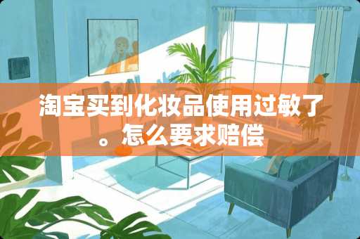 淘宝买到化妆品使用过敏了。怎么要求赔偿