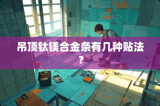 吊顶钛镁合金条有几种贴法？