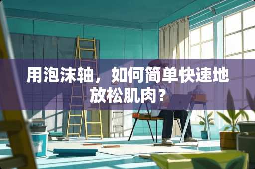 用泡沫轴，如何简单快速地放松肌肉？