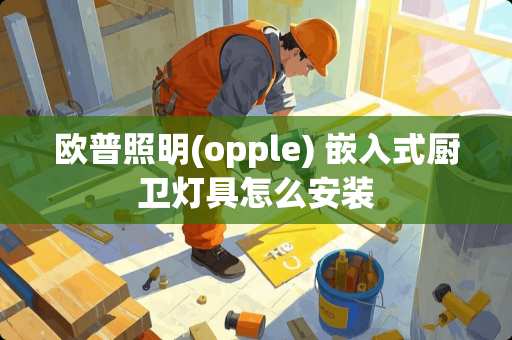 欧普照明(opple) 嵌入式厨卫灯具怎么安装