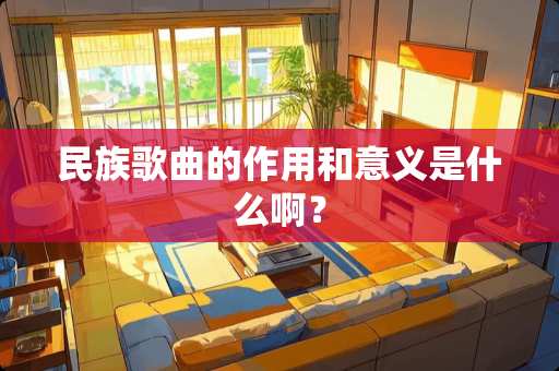 民族歌曲的作用和意义是什么啊？