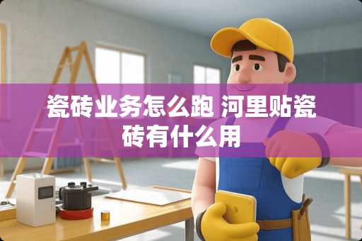瓷砖业务怎么跑 河里贴瓷砖有什么用
