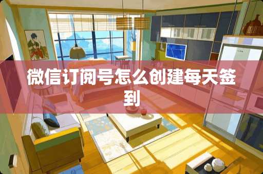 微信订阅号怎么创建每天签到