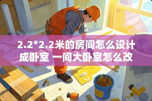 2.2*2.2米的房间怎么设计成卧室 一间大卧室怎么改成独立的两个小卧室，南面是窗