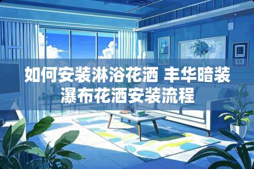 如何安装淋浴花洒 丰华暗装瀑布花洒安装流程