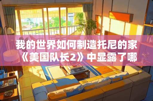 我的世界如何制造托尼的家 《美国队长2》中显露了哪些不为人知的秘密